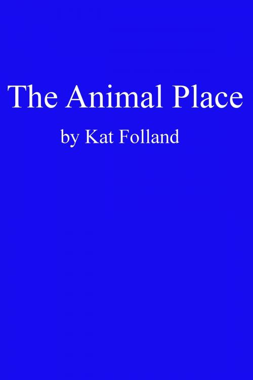 Cover of the book The Animal Place by Kat Folland, Kat Folland