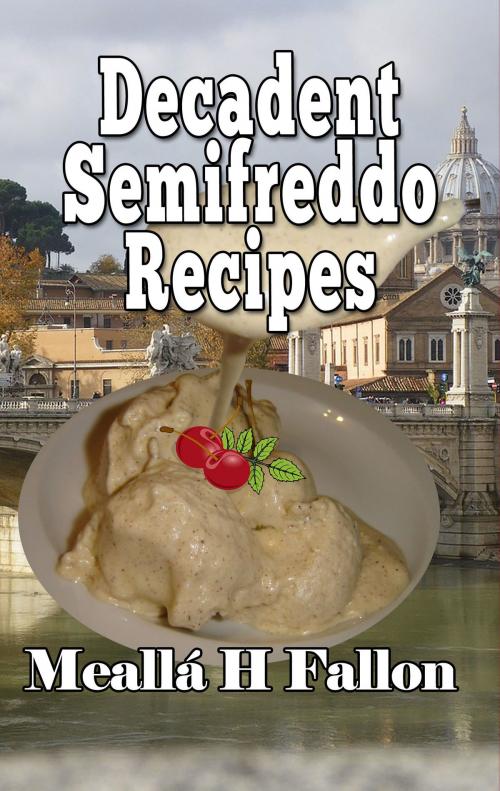 Cover of the book Decadent Semifreddo Recipes by Meallá H Fallon, Meallá H Fallon