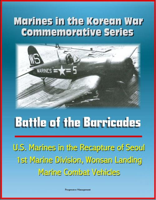 Cover of the book Marines in the Korean War Commemorative Series: Battle of the Barricades - U.S. Marines in the Recapture of Seoul, 1st Marine Division, Wonsan Landing, Marine Combat Vehicles by Progressive Management, Progressive Management