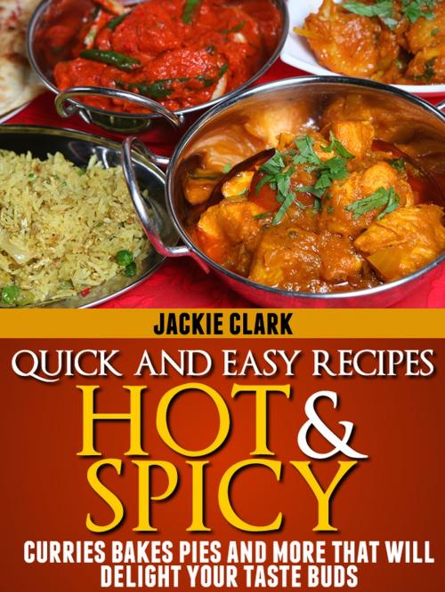 Cover of the book Quick and Easy Recipes Hot and Spicy: Curries Bakes Pies and More That Will Delight Your Taste Buds by Jackie Clark, Jackie Clark