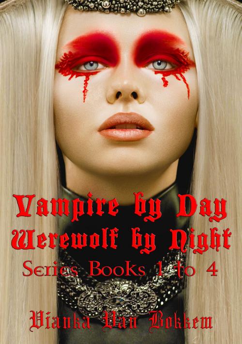 Cover of the book Vampire by Day Werewolf by Night Series Books 1 to 4 by Vianka Van Bokkem, Vianka Van Bokkem
