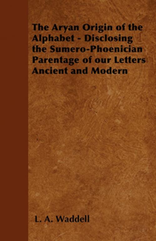Cover of the book The Aryan Origin of the Alphabet - Disclosing the Sumero-Phoenician Parentage of Our Letters Ancient and Modern by L. A. Waddell, Read Books Ltd.
