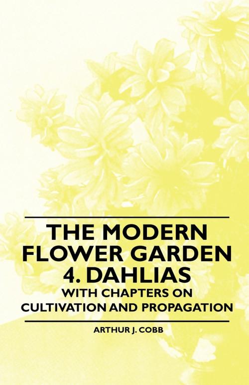 Cover of the book The Modern Flower Garden 4. Dahlias - With Chapters on Cultivation and Propagation by Arthur J. Cobb, Read Books Ltd.
