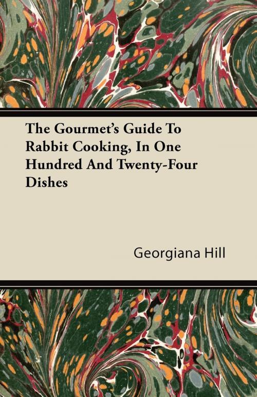 Cover of the book The Gourmet's Guide To Rabbit Cooking, In One Hundred And Twenty-Four Dishes by Georgiana Hill, Read Books Ltd.