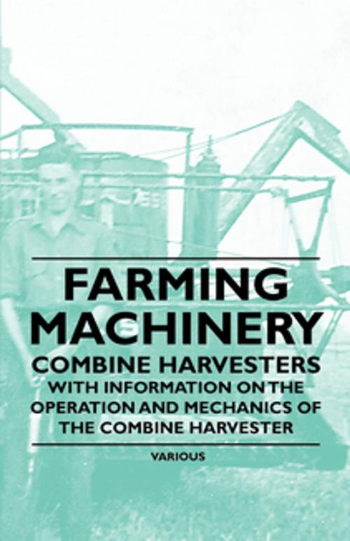 Cover of the book Farming Machinery - Combine Harvesters - With Information on the Operation and Mechanics of the Combine Harvester by Various Authors, Read Books Ltd.