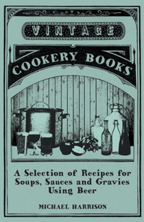 Cover of the book A Selection of Recipes for Soups, Sauces and Gravies Using Beer by Michael Harrison, Read Books Ltd.