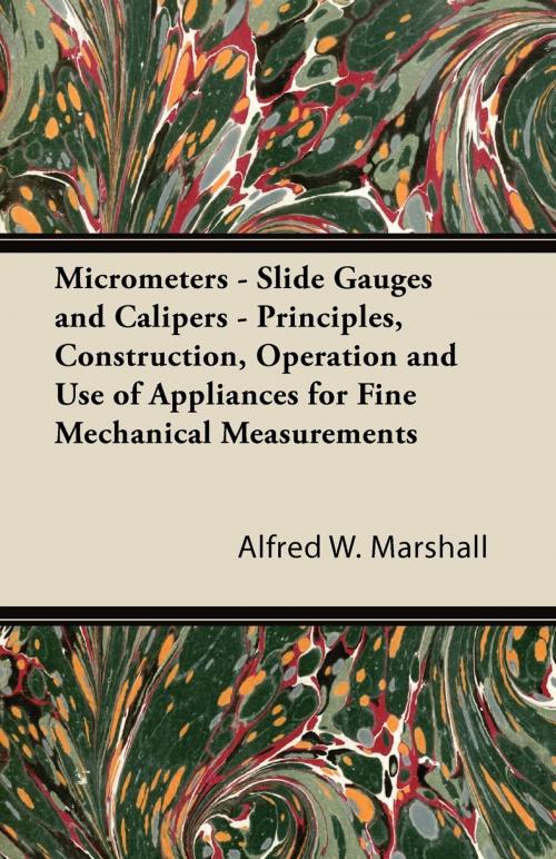 Cover of the book Micrometers - Slide Gauges and Calipers - Principles, Construction, Operation and Use of Appliances for Fine Mechanical Measurements by Alfred W. Marshall, Read Books Ltd.