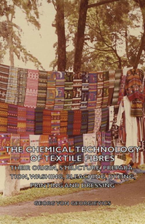 Cover of the book The Chemical Technology of Textile Fibres - Their Origin, Structure, Preparation, Washing, Bleaching, Dyeing, Printing and Dressing by Georg Von Georgievics, Read Books Ltd.