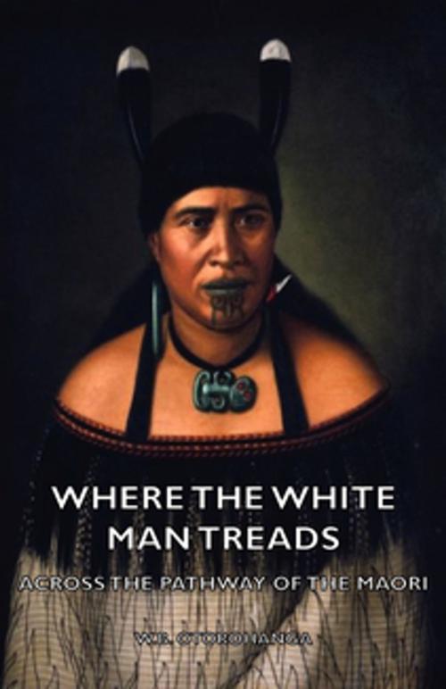 Cover of the book Where the White Man Treads - Across the Pathway of the Maori by W. B. Otorohanga, Read Books Ltd.