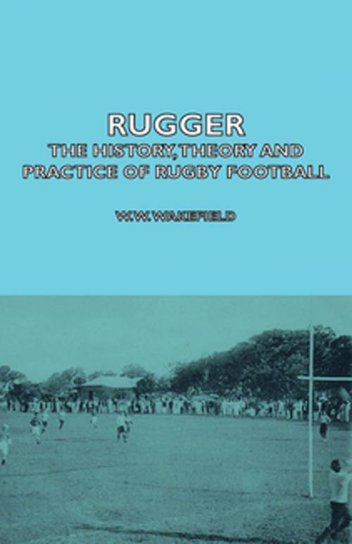 Cover of the book Rugger - The History, Theory and Practice of Rugby Football by W. W. Wakefield, H. P. Marshall, Read Books Ltd.
