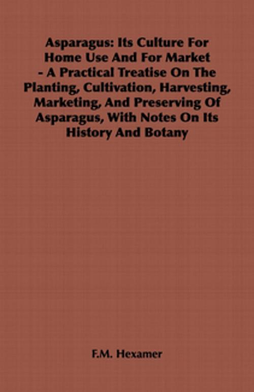 Cover of the book Asparagus: Its Culture for Home Use and for Market - A Practical Treatise on the Planting, Cultivation, Harvesting, Marketing, an by F. M. Hexamer, Read Books Ltd.