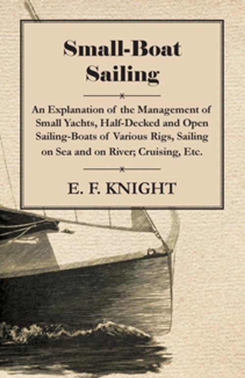 Cover of the book Small-Boat Sailing - An Explanation of the Management of Small Yachts, Half-Decked and Open Sailing-Boats of Various Rigs, Sailing on Sea and on River; Cruising, Etc. by E. F. Knight, Read Books Ltd.