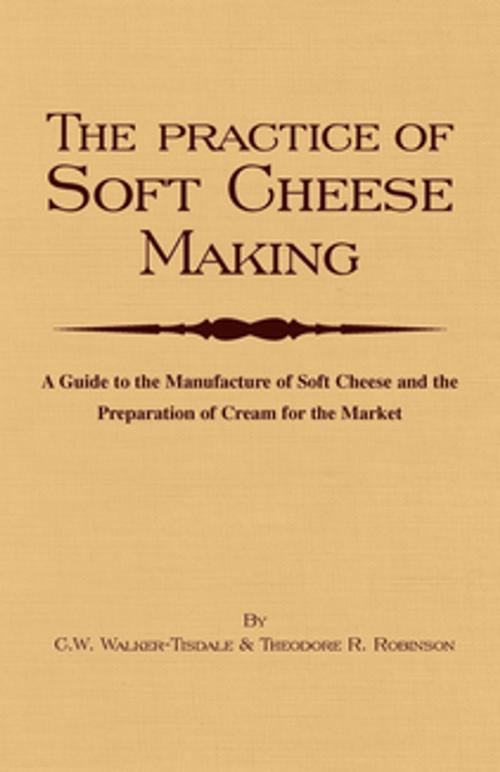 Cover of the book The Practice of Soft Cheesemaking - A Guide to the Manufacture of Soft Cheese and the Preparation of Cream for the Market by C. W. Walker-Tisdale, Read Books Ltd.