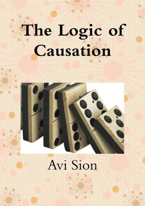 Cover of the book The Logic of Causation by Avi Sion, Lulu.com