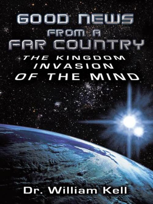 Cover of the book Good News from a Far Country: the Kingdom Invasion of the Mind by Dr.William Kell, WestBow Press
