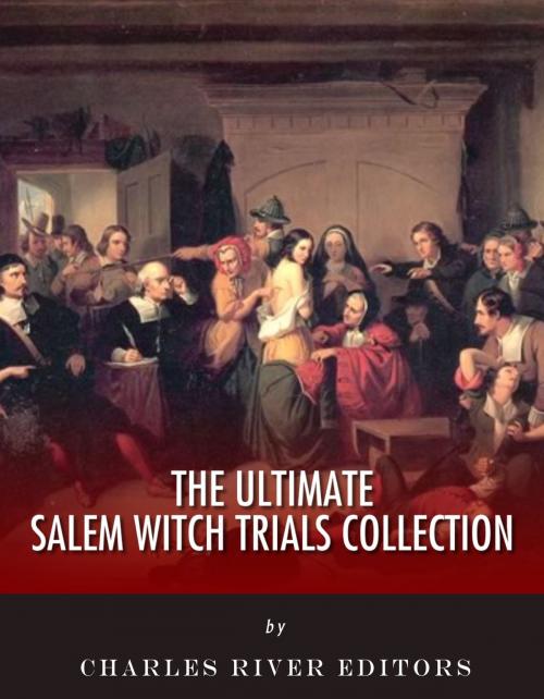 Cover of the book The Ultimate Salem Witch Trials Collection by Charles River Editors, Cotton Mather, Charles Wentworth Upham, Charles River Editors