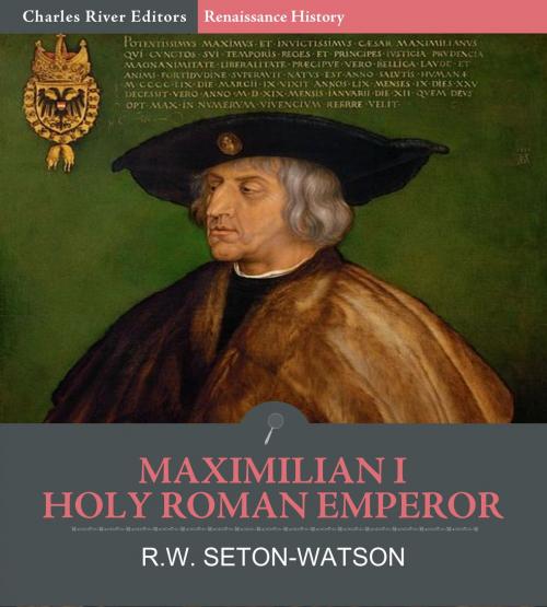 Cover of the book Maximilian I, Holy Roman Emperor by Charles River Editors, R.W. Seton-Watson, Charles River Editors