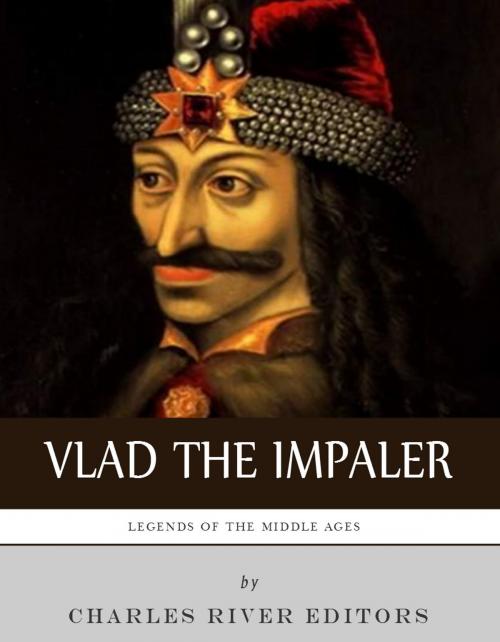 Cover of the book Legends of the Middle Ages: The Life and Legacy of Vlad the Impaler by Charles River Editors, Charles River Editors