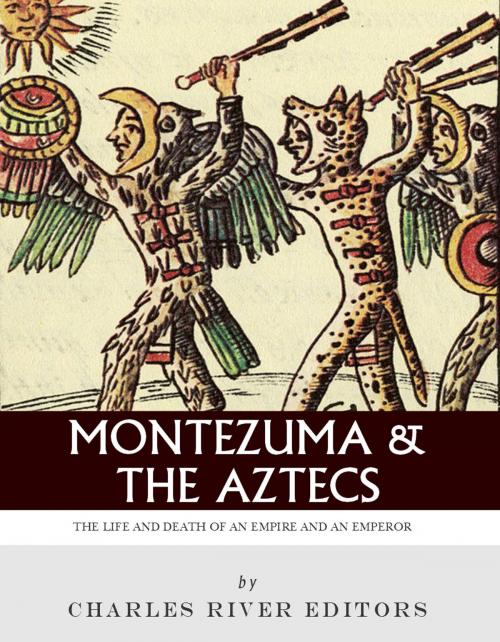 Cover of the book Montezuma and the Aztecs: The Life and Death of an Empire and Its Emperor by Charles River Editors, Charles River Editors