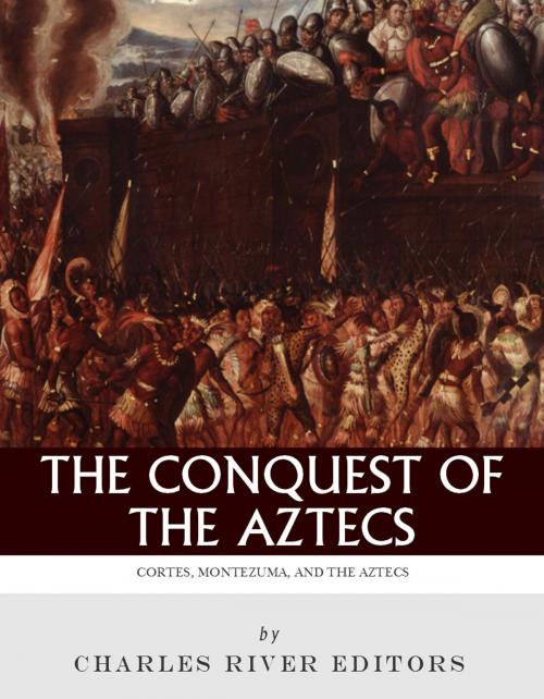 Cover of the book The Conquest of the Aztecs: The Lives and Legacies of Cortés, Montezuma, and the Aztec Empire by Charles River Editors, Charles River Editors
