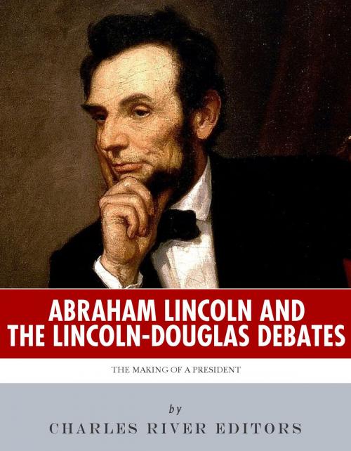 Cover of the book Abraham Lincoln and the Lincoln-Douglas Debates: The Making of a President by Charles River Editors, Charles River Editors
