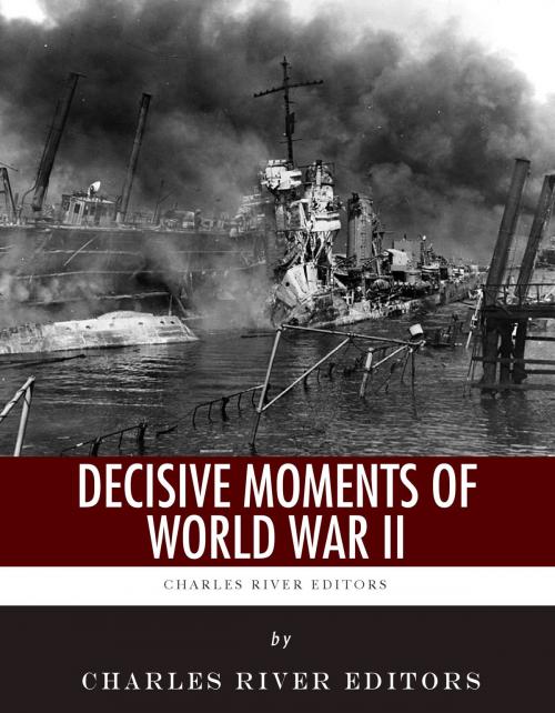 Cover of the book Decisive Moments of World War II: The Battle of Britain, Pearl Harbor, D-Day and the Manhattan Project by Charles River Editors, Charles River Editors