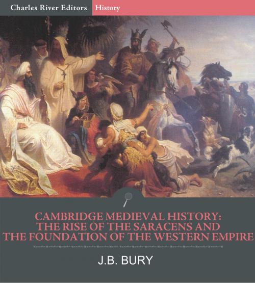 Cover of the book Cambridge Medieval History: The Rise of the Saracens and the Foundation of the Western Empire by J.B. Bury, Charles River Editors, Charles River Editors