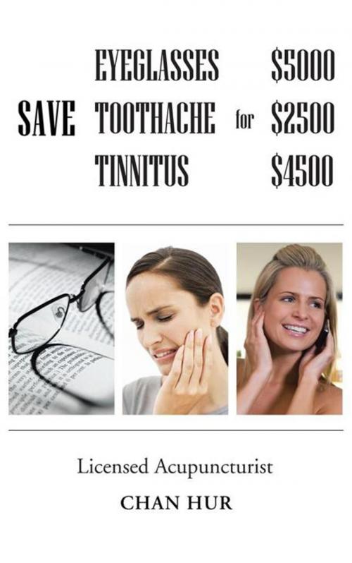 Cover of the book Save $5000 for Glasses, $2500 for Toothache, and $4500 for Tinnitus by Chan Hur, AuthorHouse