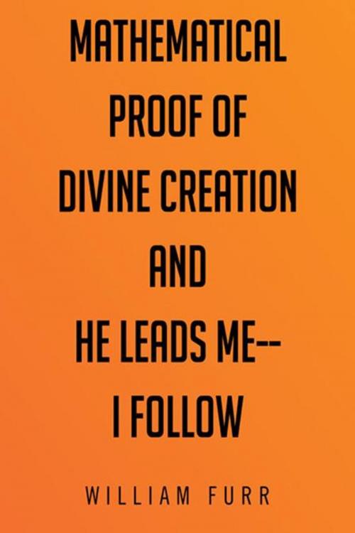 Cover of the book Mathematical Proof of Divine Creation and He Leads Me—I Follow by William Furr, AuthorHouse