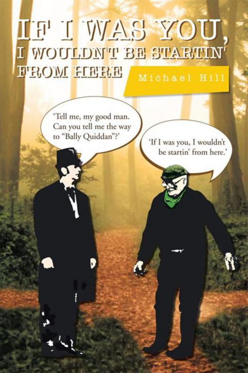 Cover of the book If I Was You, I Wouldn't Be Startin' from Here by Michael Hill, Xlibris UK