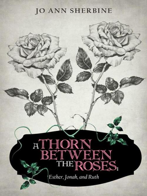 Cover of the book A Thorn Between the Roses: Esther, Jonah, and Ruth by Jo Ann Sherbine, AuthorHouse