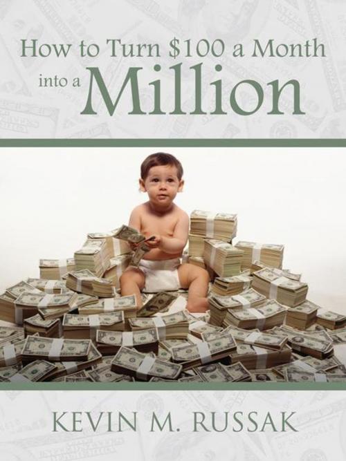 Cover of the book How to Turn $100 a Month into a Million by Kevin M. Russak, AuthorHouse