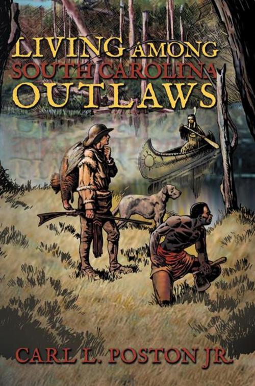 Cover of the book Living Among South Carolina Outlaws by Carl L. Poston Jr., AuthorHouse