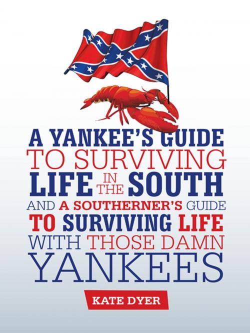 Cover of the book A Yankee's Guide to Surviving Life in the South and a Southerner’S Guide to Surviving Life with Those Damn Yankees by Kate Dyer, AuthorHouse