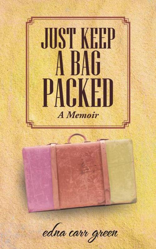Cover of the book Just Keep a Bag Packed by Edna Carr Green, AuthorHouse UK