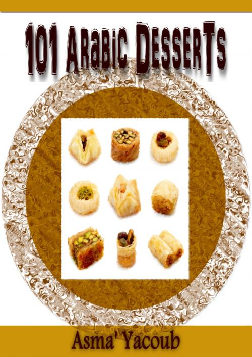Cover of the book 101 Arabic Desserts by Asma' Yacoub, BookBaby
