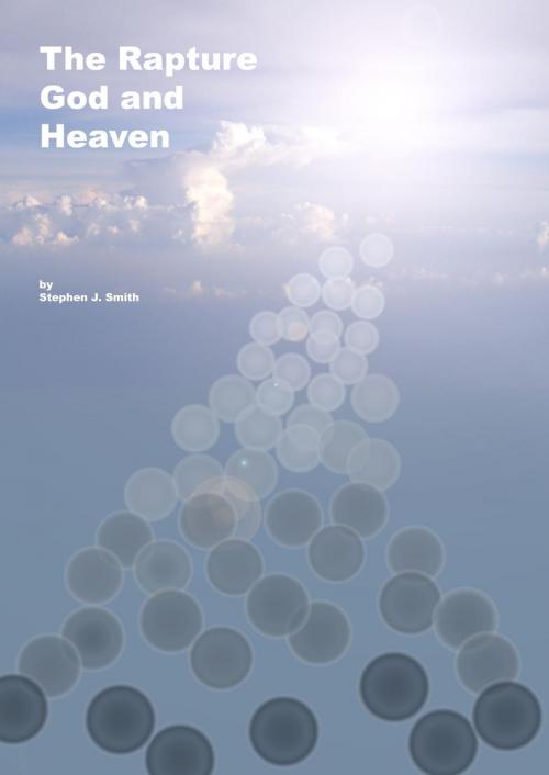 Cover of the book The Rapture, God and Heaven by Stephen Smith, Stephen Smith