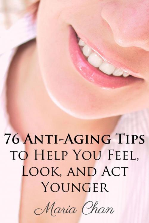 Cover of the book 76 Anti-Aging Tips To Help You Feel, Look, and Act Younger by Maria Chan, Bonafide Media