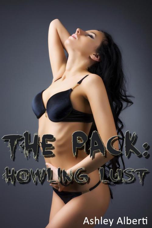 Cover of the book The Pack: Howling Lust (Werewolves Erotica) by Ashley Alberti, Ashley Alberti