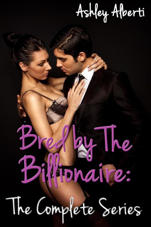 Cover of the book Bred by the Billionaire: The Complete Series by Ashley Alberti, Ashley Alberti