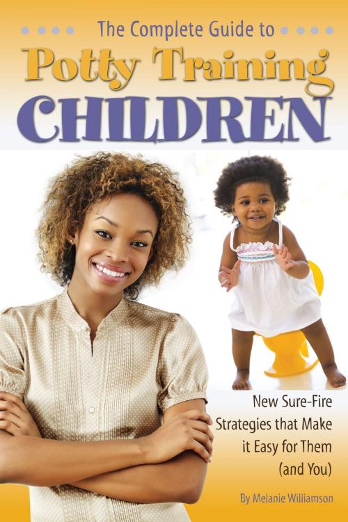 Cover of the book The Complete Guide to Potty Training Children: New Sure-Fire Strategies that Make it Easy for Them (and You) by Melanie Williamson, Atlantic Publishing Group