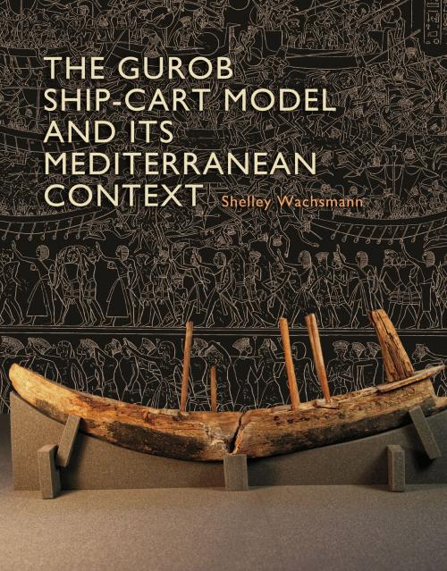 Cover of the book The Gurob Ship-Cart Model and Its Mediterranean Context by Shelley Wachsmann, Alexis Catsambis, Donald H. Sanders, Dan Davis, Christine A. Prior, Ruth Siddall, Caroline Cartwright, Texas A&M University Press