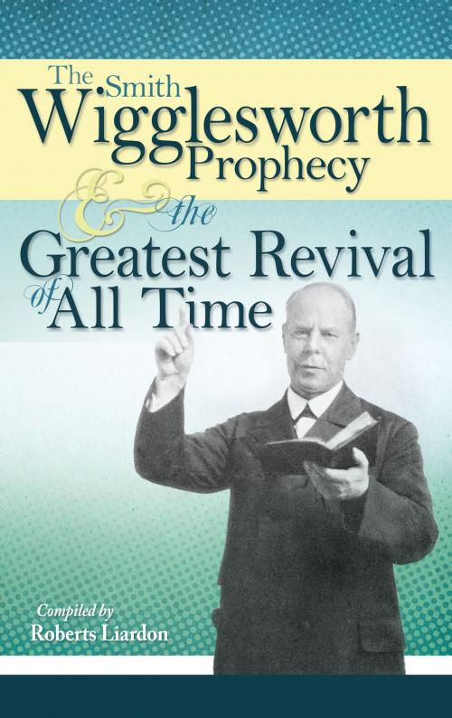 Cover of the book The Smith Wigglesworth Prophecy and the Greatest Revival of All Time by Smith Wigglesworth, Roberts Liardon, Whitaker House