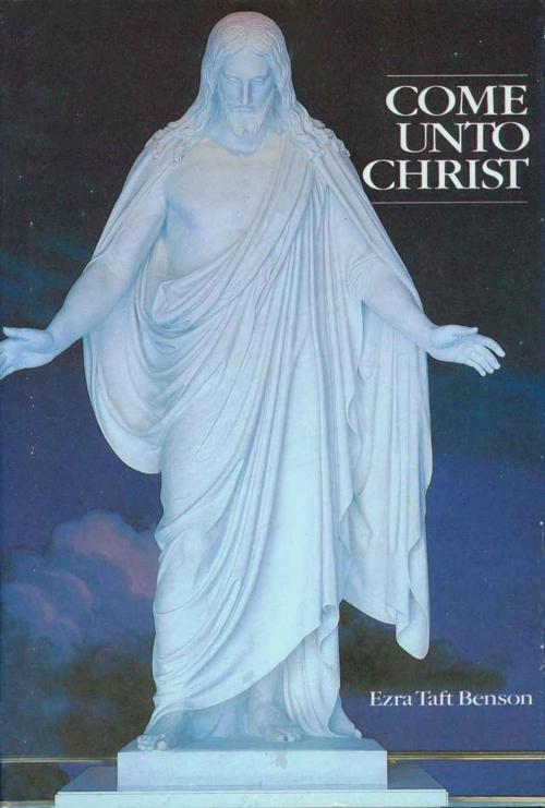 Cover of the book Come Unto Christ by Ezra Taft Benson, Deseret Book Company