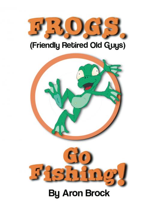 Cover of the book Frogs Go Fishing by Aron Brock, Bookbaby