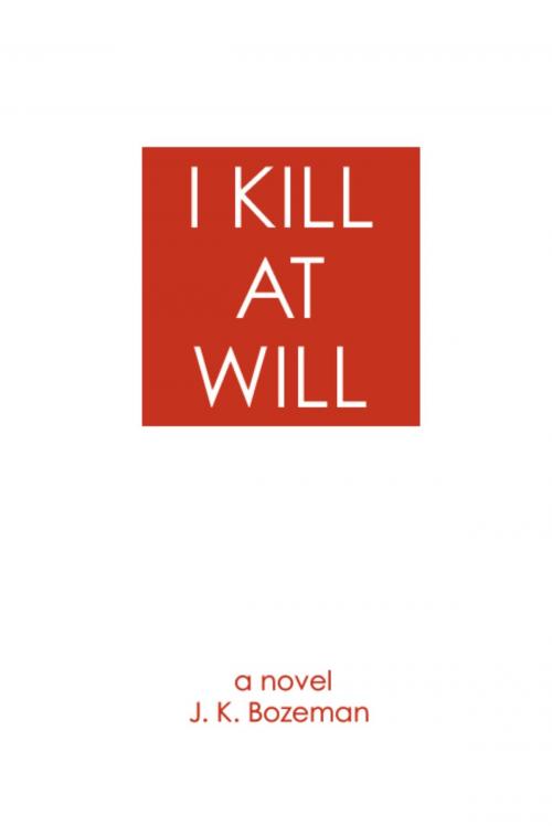 Cover of the book I Kill at Will by J. K. Bozeman, BookLocker.com, Inc.