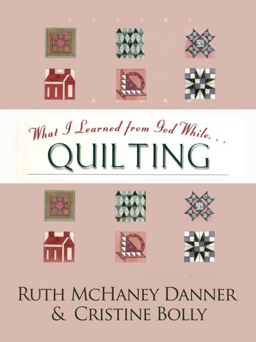 Cover of the book What I Learned from God While...Quilting by Ruth McHaney Danner, Cristine Bolley, BookBaby