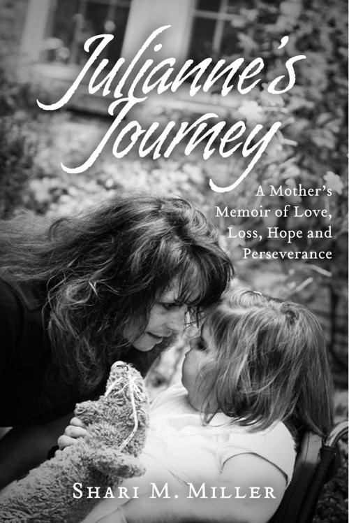 Cover of the book Julianne's Journey: A Mother's Memoir of Love, Loss, Hope and Perseverence by Shari M. Miller, BookBaby
