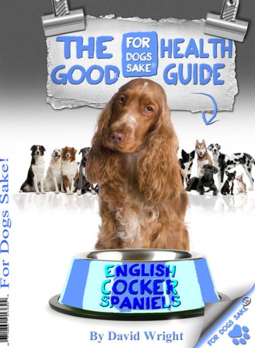 Cover of the book The English Cocker Spaniel Good Health Guide by David Wright, For Dogs Sake®