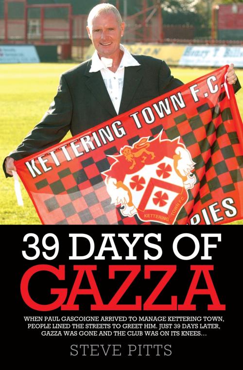 Cover of the book 39 Days of Gazza - When Paul Gascoigne arrived to manage Kettering Town, people lined the streets to greet him. Just 39 days later, Gazza was gone and the club was on it's knees… by Steve Pitts, John Blake Publishing
